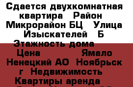 Сдается двухкомнатная квартира › Район ­ Микрорайон БЦ › Улица ­ Изыскателей 41Б › Этажность дома ­ 3 › Цена ­ 20 000 - Ямало-Ненецкий АО, Ноябрьск г. Недвижимость » Квартиры аренда   . Ямало-Ненецкий АО,Ноябрьск г.